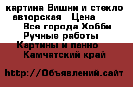 картина Вишни и стекло...авторская › Цена ­ 10 000 - Все города Хобби. Ручные работы » Картины и панно   . Камчатский край